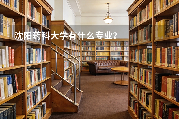 沈阳药科大学有什么专业？