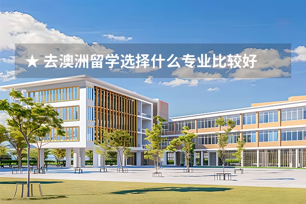 ★ 去澳洲留学选择什么专业比较好