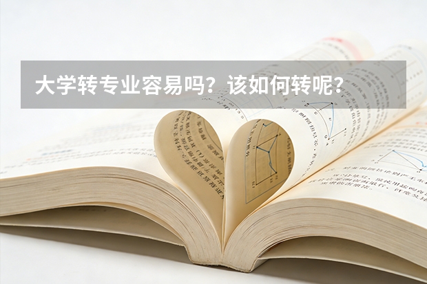 大学转专业容易吗？该如何转呢？
