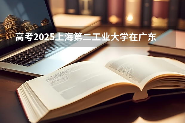 高考2025上海第二工业大学在广东投档分数线（2026参考）