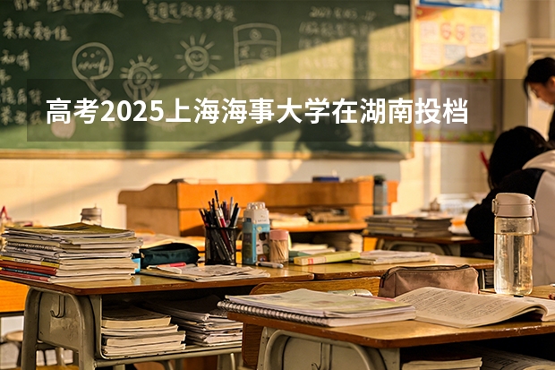 高考2025上海海事大学在湖南投档分数线（2026参考）