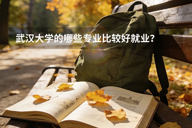 武汉大学的哪些专业比较好就业？