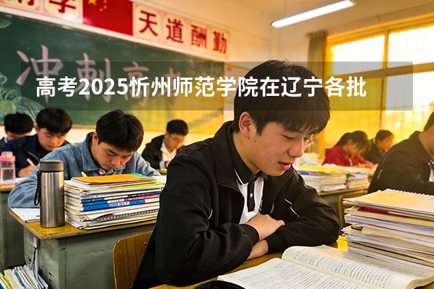 高考2025忻州师范学院在辽宁各批次选科要求（2026参考）