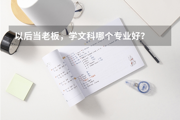 以后当老板，学文科哪个专业好？