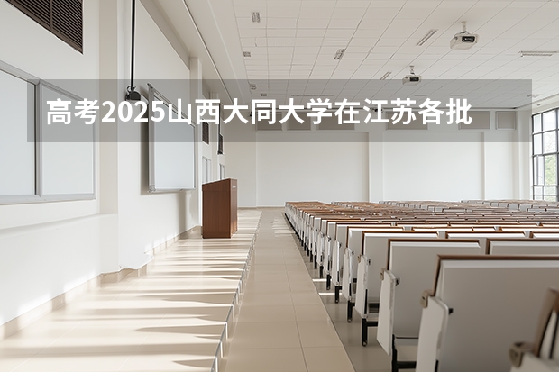 高考2025山西大同大学在江苏各批次选科要求（2026参考）