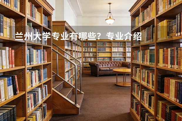 兰州大学专业有哪些？专业介绍
