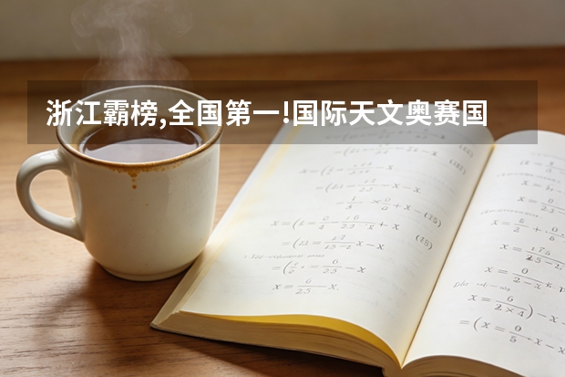 浙江霸榜,全国第一!国际天文奥赛国家集训队名单发布,国内哪所大学天文专业最 天文学专业大学排名