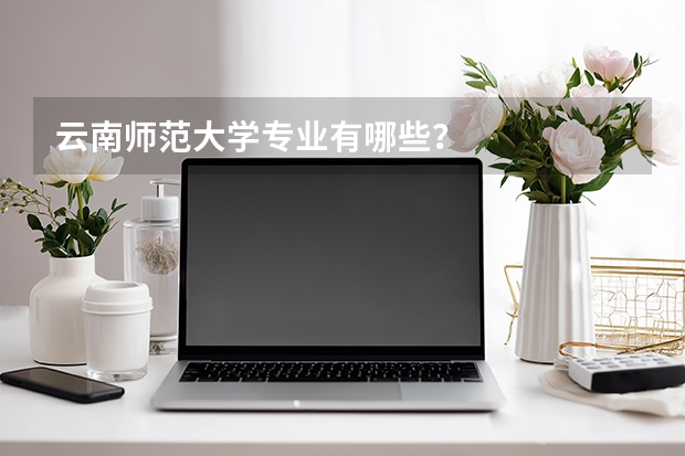 云南师范大学专业有哪些？