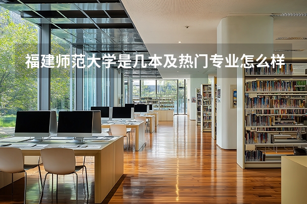 福建师范大学是几本及热门专业怎么样？