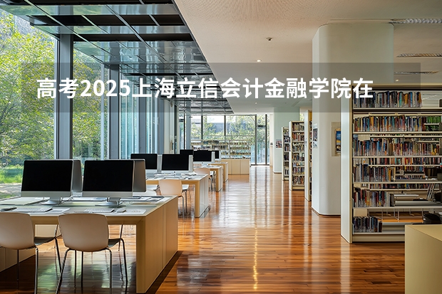 高考2025上海立信会计金融学院在江苏投档分数线（2026参考）