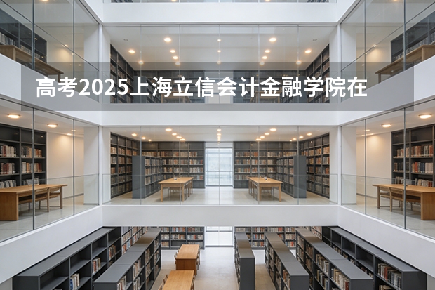 高考2025上海立信会计金融学院在山西投档分数线（2026参考）
