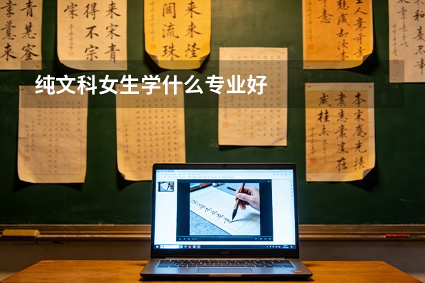 纯文科女生学什么专业好