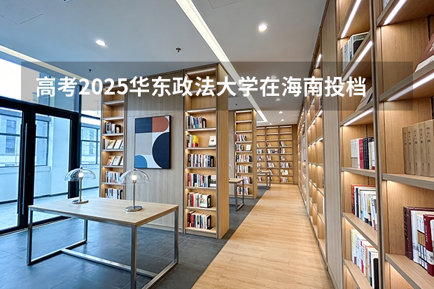 高考2025华东政法大学在海南投档分数线（2026参考）