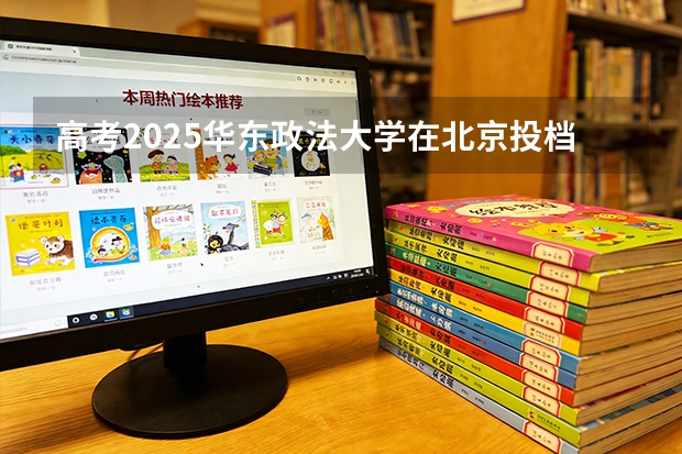 高考2025华东政法大学在北京投档分数线（2026参考）