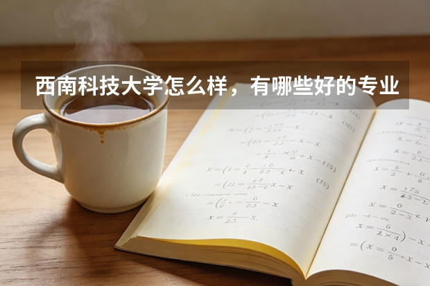 西南科技大学怎么样，有哪些好的专业啊！