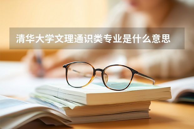 清华大学文理通识类专业是什么意思