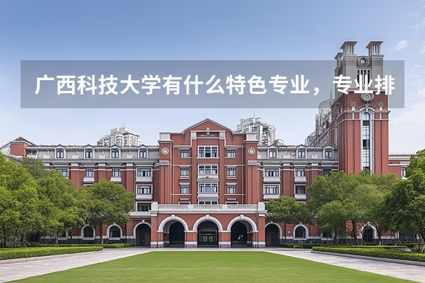 广西科技大学有什么特色专业，专业排名如何