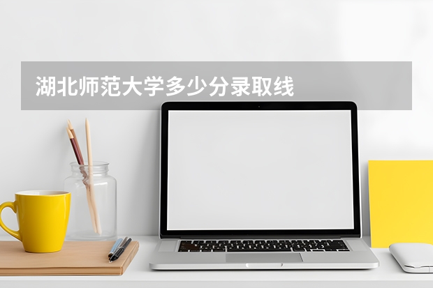 湖北师范大学多少分录取线