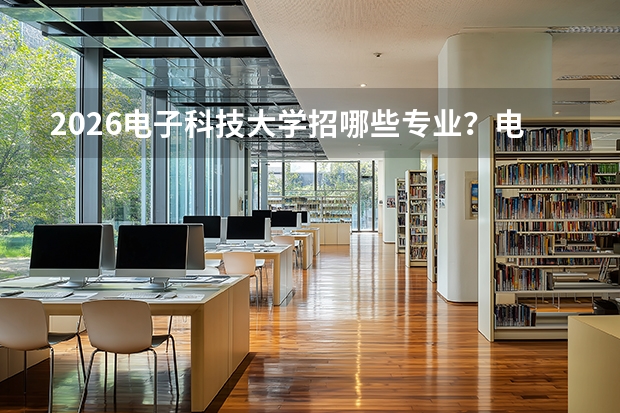 2026电子科技大学招哪些专业？电子信息类优势专业