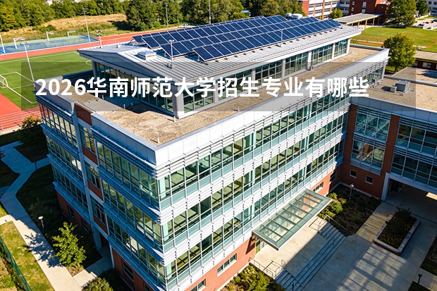 2026华南师范大学招生专业有哪些？心理学/教育学优势专业