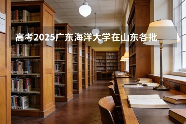 高考2025广东海洋大学在山东各批次选科要求（2026参考）