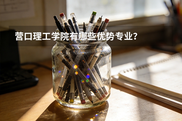 营口理工学院有哪些优势专业？