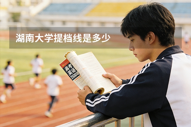湖南大学提档线是多少