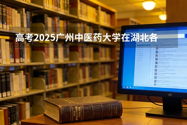 高考2025广州中医药大学在湖北各批次选科要求（2026参考）