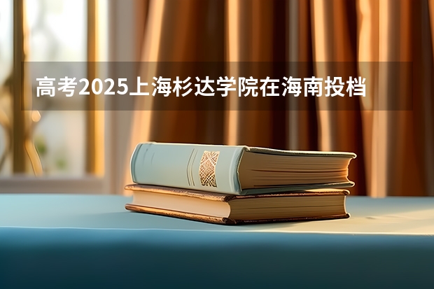 高考2025上海杉达学院在海南投档分数线（2026参考）