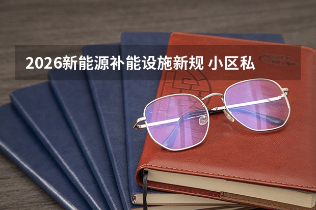 2026新能源补能设施新规 小区私人充电桩规范管理