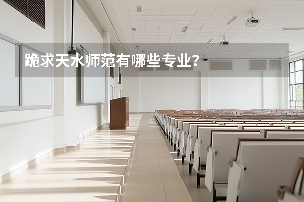 跪求天水师范有哪些专业？