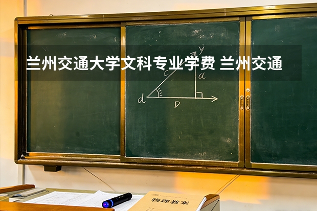 兰州交通大学文科专业学费 兰州交通大学博文学院学费