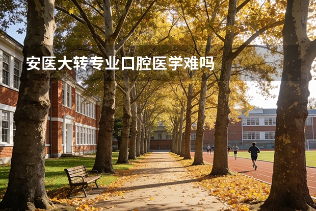 安医大转专业口腔医学难吗