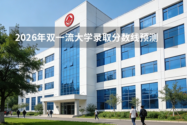 2026年双一流大学录取分数线预测与详解
