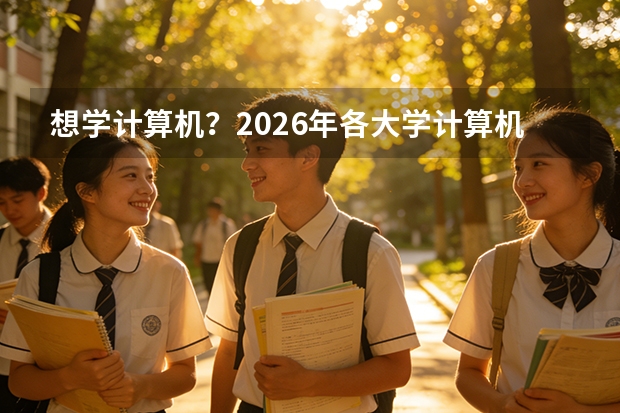 想学计算机？2026年各大学计算机专业招生要求