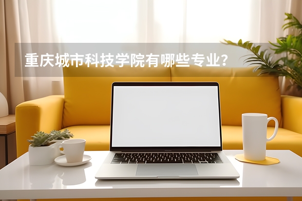 重庆城市科技学院有哪些专业？