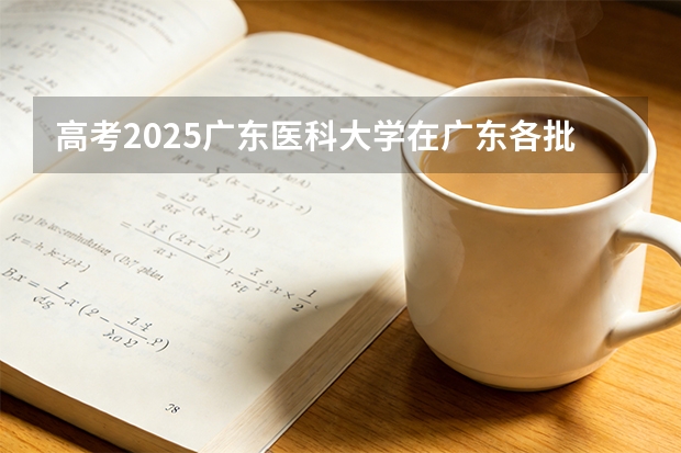 高考2025广东医科大学在广东各批次选科要求（2026参考）