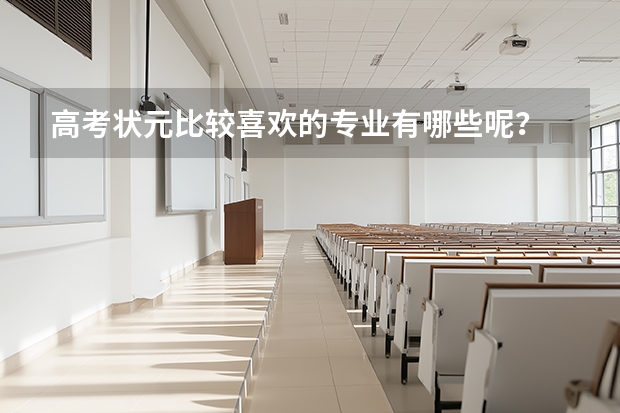 高考状元比较喜欢的专业有哪些呢？