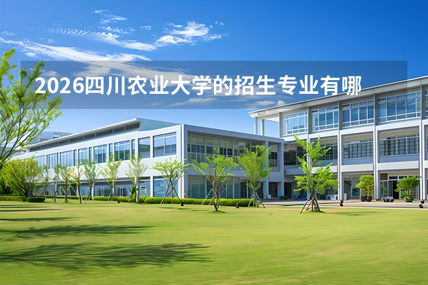2026四川农业大学的招生专业有哪些，优势专业