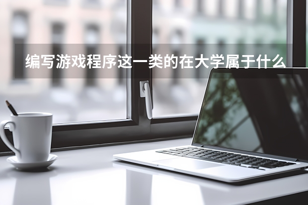 编写游戏程序这一类的在大学属于什么专业，属于文科还是理科