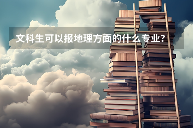 文科生可以报地理方面的什么专业？
