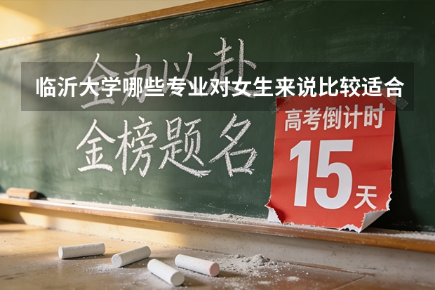 临沂大学哪些专业对女生来说比较适合？