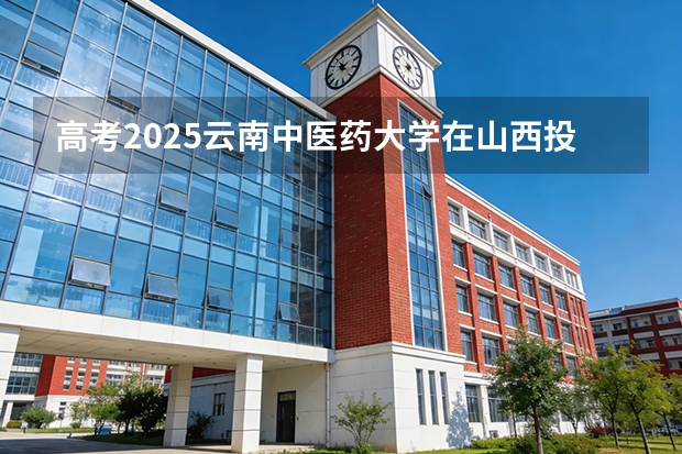 高考2025云南中医药大学在山西投档分数线（2026参考）