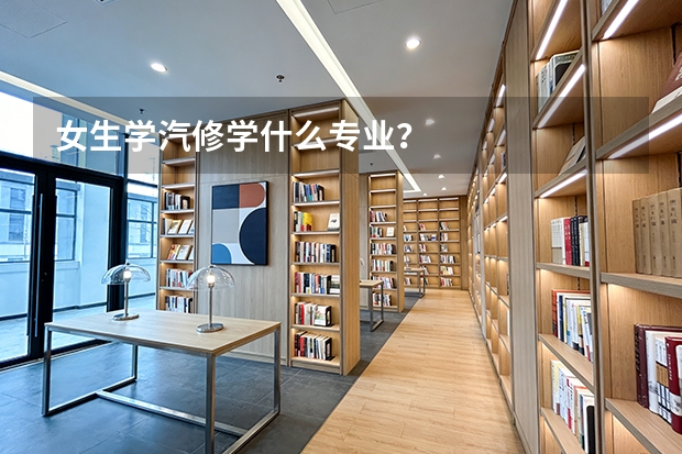 女生学汽修学什么专业？
