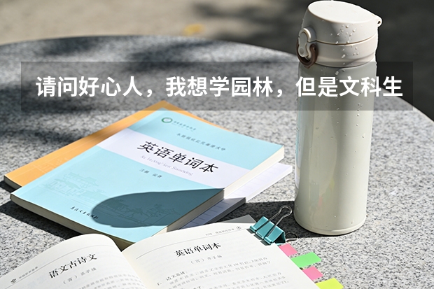 请问好心人，我想学园林，但是文科生，有哪些学校的园林专业招收文科生，多写些，但要准确的，帮帮忙！