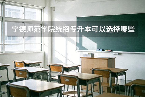 宁德师范学院统招专升本可以选择哪些专业报考？