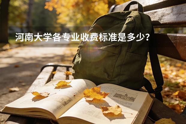 河南大学各专业收费标准是多少？