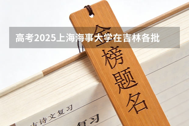 高考2025上海海事大学在吉林各批次选科要求（2026参考）