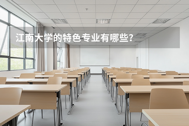 江南大学的特色专业有哪些？