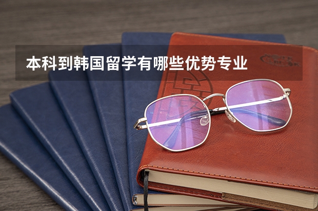 本科到韩国留学有哪些优势专业